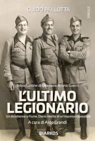 L' ultimo legionario. Un diciottenne a Fiume. Diario inedito di un'impresa impossibile