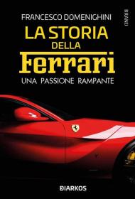 La storia della Ferrari. Una passione rampante