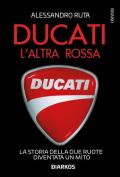 Ducati. L'altra rossa. La storia della due ruote diventata un mito