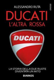 Ducati. L'altra rossa. La storia della due ruote diventata un mito