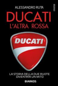 Ducati. L'altra rossa. La storia della due ruote diventata un mito