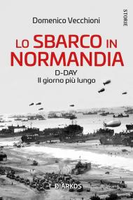 Lo sbarco in Normandia. D-day. Il giorno più lungo