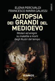 Autopsia dei grandi del Medioevo. Misteri ed enigmi su malattie e morti degli illustri del tempo