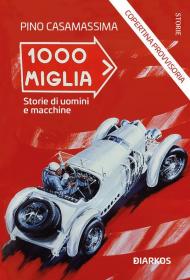 Mille Miglia. Storie di uomini e macchine