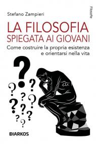 La filosofia spiegata ai giovani. Come costruire la propria esistenza e orientarsi nella vita