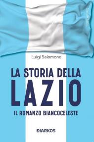 La storia della Lazio. Il racconto biancoceleste