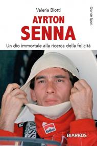 Ayrton Senna. Un dio immortale alla ricerca della felicità. Nuova ediz.