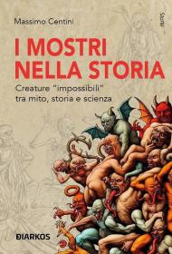 I mostri nella storia. Creature «impossibili» tra mito, storia e scienza