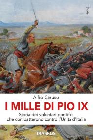 I Mille di Pio IX. Storia dei volontari pontifici che combatterono contro l'Unità d'Italia