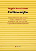 L' ultimo miglio. Viaggio nel mondo della logistica e dell'e-commerce in Italia tra Amazon, rider, portaconteiner, magazzinieri e criminalità organizzata