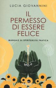 Il permesso di essere felice. Manuale di spiritualità pratica