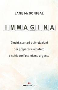 Immagina. Giochi, scenari e simulazioni per prepararsi al futuro e coltivare l'ottimismo urgente