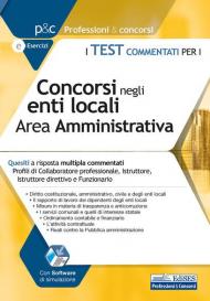 Test commentati per i concorsi negli enti locali area amministrativa. Quesiti a risposta multipla commentati. Profili di collaboratore professionale, istruttore, istruttore direttive e funzionario. Con software di simulazione