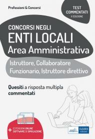 Test commentati per i concorsi negli enti locali area amministrativa. Quesiti a risposta multipla commentati. Profili di collaboratore professionale, istruttore, istruttore direttive e funzionario. Con espansione online. Con software di simulazione