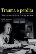 Trauma e perdita. Testi chiave dal John Bowlby archive