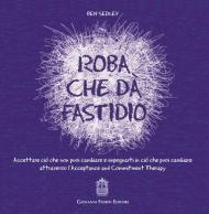 Roba che dà fastidio. Accettare ciò che non puoi cambiare e impegnarti in ciò che puoi cambiare attraverso l'Acceptance and Commitment Therapy