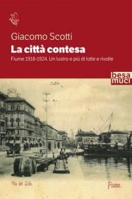 La città contesa. Fiume 1918-1924. Un lustro e più di lotte e rivolte