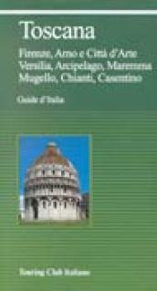 Toscana. Firenze, Arno e Città d'Arte, Versilia, Arcipelago, Maremma, Mugello, Chianti, Casentino