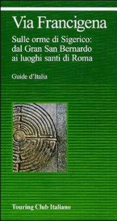 Via Francigena. Sulle orme di Sigerico: dal Gran San Bernardo ai luoghi santi di Roma