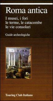 Roma antica. I musei, i fori, le erme, le catacombe, le vie consolari