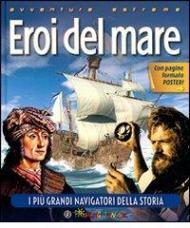 Eroi del mare. I più grandi navigatori della storia