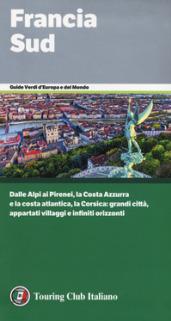 Francia Sud. Dalle Alpi ai Pirenei, la Costa Azzurra e la costa atlantica, la Corsica: grandi città, appartati villaggi e infiniti orizzonti