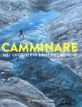 Camminare nei luoghi più belli del mondo. Ediz. illustrata