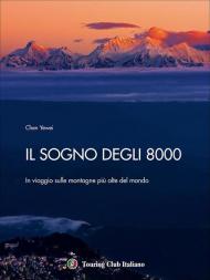 Il sogno degli 8000. In viaggio sulle montagne più alte del mondo. Ediz. illustrata