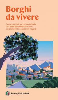 Borghi da vivere. Tesori nascosti nel cuore dell’Italia: 281 paesi Bandiera Arancione, sorprendenti occasioni di viaggio