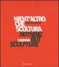 Nient'altro che scultura-Nothing but sculpture. Tredicesima Biennale internazionale di scultura «Città di Carrara». Catalogo della mostra. Ediz. bilingue