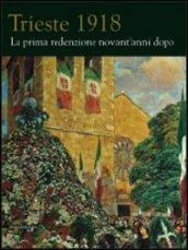 Trieste 1918. La prima redenzione novant'anni dopo. Ediz. illustrata