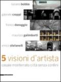 Cinque visioni d'artista. Casale Monferrato città senza confini. Catalogo della mostra (Casale MOnferrato, 2 maggio-7 giugno 2009). Ediz. illustrata