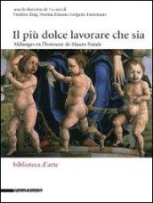 Il più dolce lavorare che sia. Mélanges en l'honneur de Mauro Natale. Ediz. italiana e francese