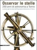 Osservar le stelle. 250 anni di astronomia a Torino. La storia e gli strumenti dell'Osservatorio astronomico di Torino. Catalogo della mostra (Torino). Ediz. illustrata