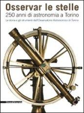 Osservar le stelle. 250 anni di astronomia a Torino. La storia e gli strumenti dell'Osservatorio astronomico di Torino. Catalogo della mostra (Torino). Ediz. illustrata