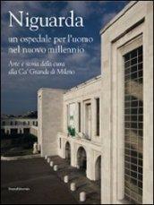 Niguarda. Un ospedale per l'uomo nel nuovo millennio. Arte e storia della cura alla Ca' Granda di Milano. Ediz. illustrata