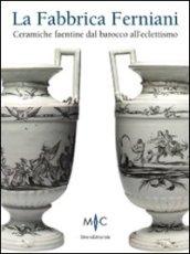 La Fabbrica Ferniani. Ceramiche faentine dal barocco all'eclettismo. Ediz. illustrata