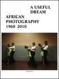 A useful dream. African photography 1960-2010. Catalogo della mostra (Bruxelles, 26 giugno-26 settembre 2010). Ediz. illustrata