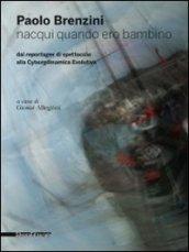 Paolo Brenzini. Nacqui quando ero bambino. Dai reportages di spettacolo alla cyborgdinamica evolutiva. Ediz. bilingue