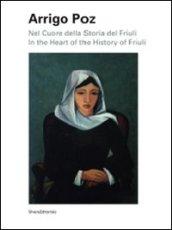 Arrigo Poz. Nel cuore della storia del Friuli. Ediz. italiana e inglese