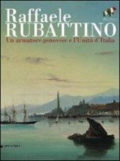 Raffaele Rubattino. Un armatore genovese e l'Unità d'Italia. Catalogo della mostra. Ediz. illustrata