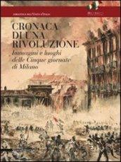 Cronaca di una rivoluzione. Immagini e luoghi delle cinque giornate di Milano. Ediz. illustrata