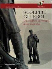 Scolpire gli eroi. La scultura al servizio della memoria. Ediz. illustrata