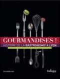 Gourmandises! Histoire de la gastronomie à Lyon. Ediz. illustrata