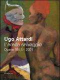 Ugo Attardi. L'erede selvaggio. Opere. 1944-2001. Catalogo della mostra (Marsala, 15 ottbre 2011-15 gennaio 2012). Ediz. illustrata