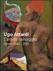 Ugo Attardi. L'erede selvaggio. Opere. 1944-2001. Catalogo della mostra (Marsala, 15 ottbre 2011-15 gennaio 2012). Ediz. illustrata