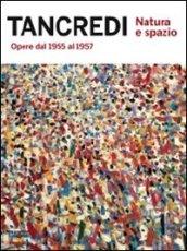 Tancredi. Natura e spazio. Opere dal 1955 al 1957. Catalogo della mostra (Milano, 20 ottobre-23 dicembre 2011). Ediz. illustrata