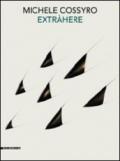 Michele Cossyro. Extràhere opere 1973-2011. Catalogo della mostra (Agrigento, 26 novembre 2011-12 febbraio 2012)