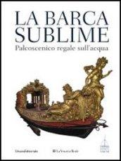 La barca sublime. Il palcoscenico regale sull'acqua. Catalogo della mostra (Torino, 16 novembre-31 dicembre 2012). Ediz. illustrata. Con CD-ROM