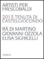 Artisti per Frescobaldi. 2013 tenuta di Castelgiocondo Ra di Martino, Giovanni Ozzola, Elisa Sighicelli. Ediz. italiana e inglese